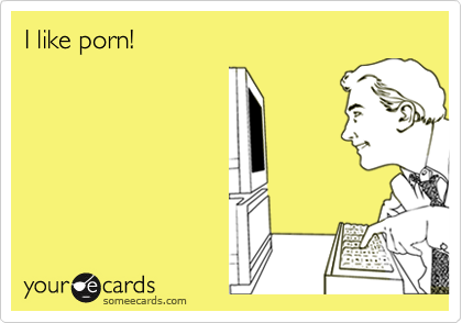 I like porn!
