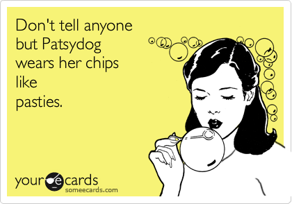 Don't tell anyone 
but Patsydog 
wears her chips
like
pasties.