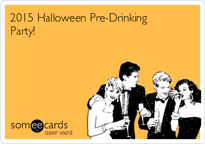 2015 Halloween Pre-Drinking
Party!