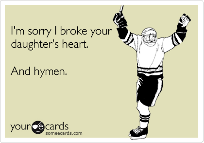 
I'm sorry I broke your
daughter's heart.

And hymen.