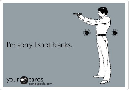 



I'm sorry I shot blanks.