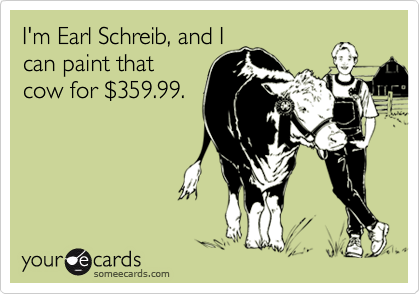 I'm Earl Schreib, and Ican paint thatcow for $359.99.