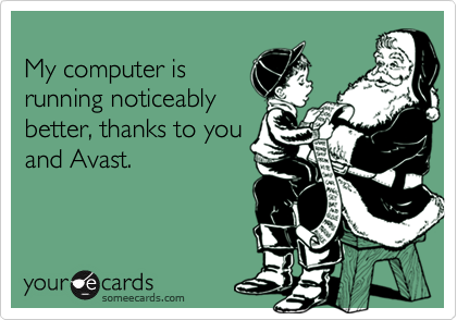 
My computer is
running noticeably
better, thanks to you
and Avast.