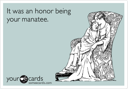 It was an honor being
your manatee.