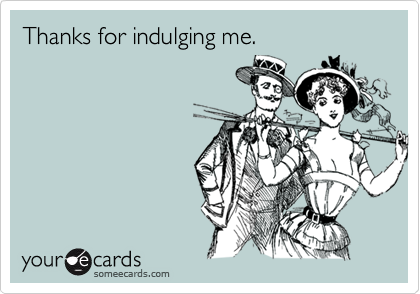 Thanks for indulging me.