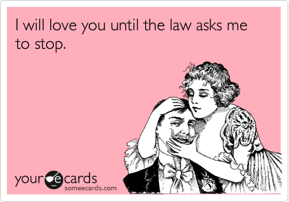 I will love you until the law asks me to stop.