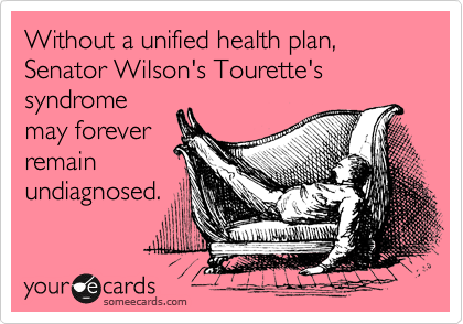 Without a unified health plan, Senator Wilson's Tourette's syndrome
may forever
remain
undiagnosed.
