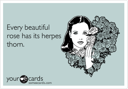 

Every beautiful
rose has its herpes
thorn.