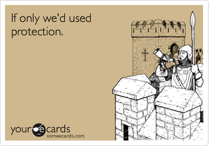 If only we'd used
protection.