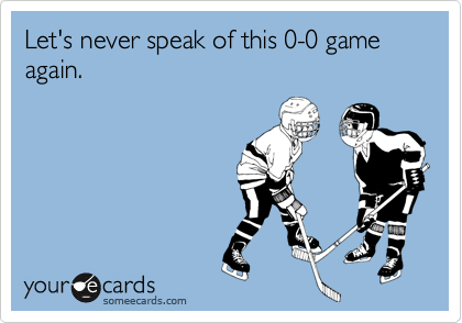 Let's never speak of this 0-0 game again.