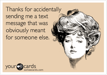 Thanks for accidentallysending me a textmessage that wasobviously meantfor someone else.