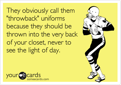 They obviously call them
"throwback" uniforms
because they should be
thrown into the very back
of your closet, never to 
see the light of day.