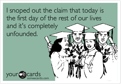 I snoped out the claim that today is the first day of the rest of our lives and it's completely
unfounded.
