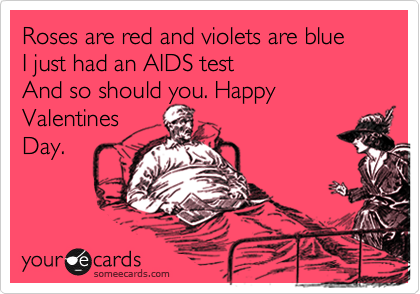 Roses are red and violets are blue
I just had an AIDS test 
And so should you. Happy Valentines
Day.