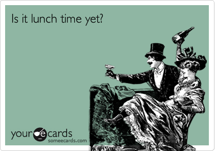 Is it lunch time yet?