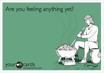 Are you feeling anything yet?