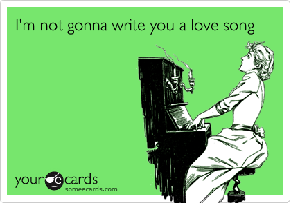 I'm not gonna write you a love song