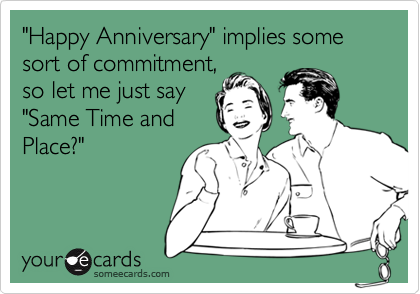 "Happy Anniversary" implies some sort of commitment,
so let me just say
"Same Time and
Place?"
