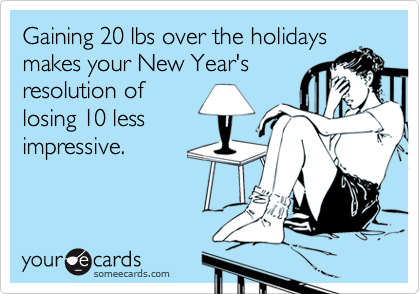 Gaining 20 lbs over the holidays makes your New Year's resolution of losing 10 less impressive.