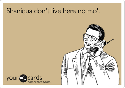 Shaniqua don't live here no mo'.