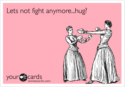 Lets not fight anymore...hug?