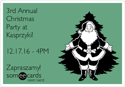 3rd Annual
Christmas
Party at
Kasprzyki!

12.17.16 - 4PM

Zapraszamy!