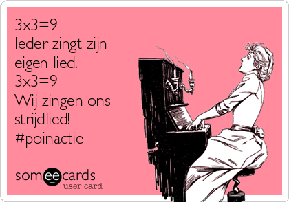 3x3=9
Ieder zingt zijn
eigen lied.
3x3=9
Wij zingen ons
strijdlied!
#poinactie 