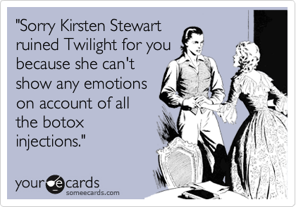 "Sorry Kirsten Stewart
ruined Twilight for you
because she can't
show any emotions
on account of all
the botox
injections."