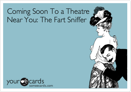 Coming Soon To a Theatre
Near You: The Fart Sniffer