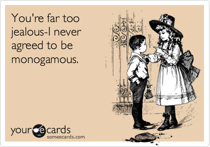 You're far too
jealous-I never
agreed to be
monogamous.