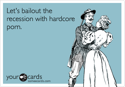 Let's bailout therecession with hardcoreporn.