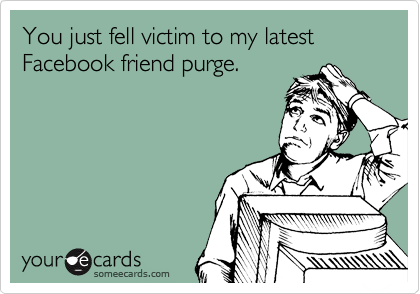 You just fell victim to my latest Facebook friend purge. 