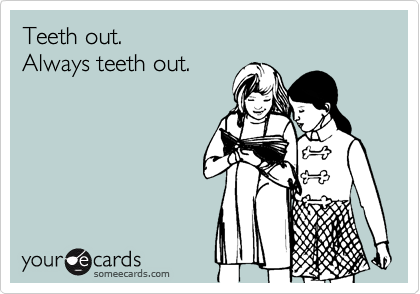 Teeth out. 
Always teeth out.