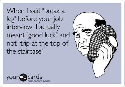 When I said "break a
leg" before your job
interview, I actually
meant "good luck" and
not "trip at the top of
the staircase".