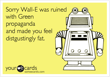 Sorry Wall-E was ruined
with Green
propaganda
and made you feel
distgustingly fat.