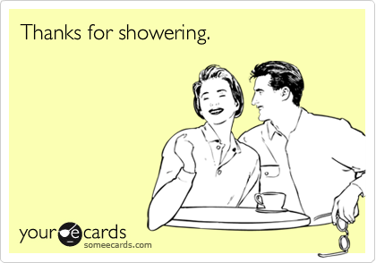 Thanks for showering.