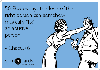 50 Shades says the love of the
right person can somehow
magically "fix"
an abusive
person.

- ChadC76