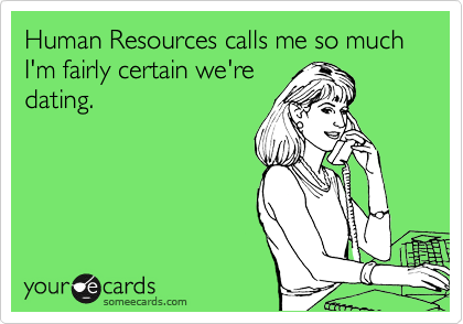 Human Resources calls me so much   I'm fairly certain we're
dating.