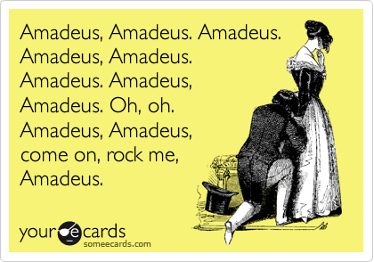 Amadeus, Amadeus. Amadeus.
Amadeus, Amadeus. 
Amadeus. Amadeus,    
Amadeus. Oh, oh.
Amadeus, Amadeus,
come on, rock me,
Amadeus.