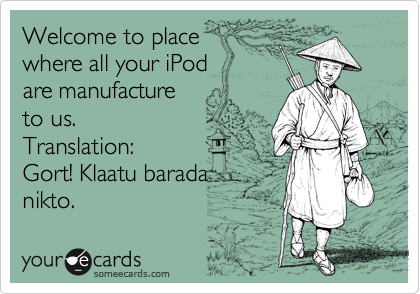 Welcome to place
where all your iPod
are manufacture 
to us.  
Translation:
Gort! Klaatu barada
nikto.