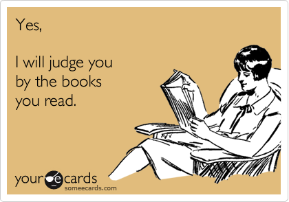 Yes,

I will judge you 
by the books
you read.