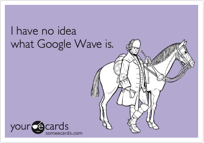 
I have no idea 
what Google Wave is.