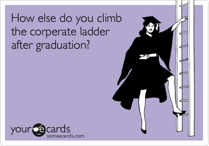 How else do you climb
the corperate ladder
after graduation?