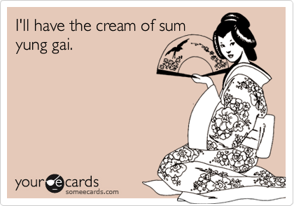 I'll have the cream of sum
yung gai.