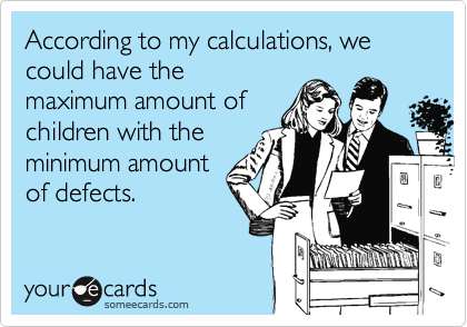 According to my calculations, we could have the
maximum amount of 
children with the 
minimum amount
of defects.