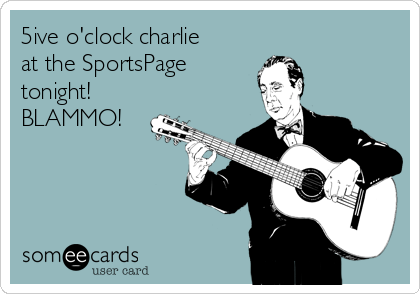 5ive o'clock charlie
at the SportsPage
tonight!
BLAMMO!