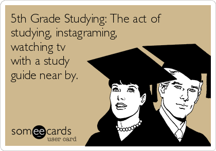 5th Grade Studying: The act of
studying, instagraming,
watching tv
with a study
guide near by. 