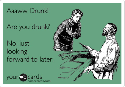 Aaaww Drunk!

Are you drunk?

No, just
looking
forward to later.