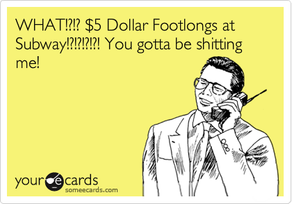 WHAT!?!? $5 Dollar Footlongs at Subway!?!?!?!?! You gotta be shitting me!