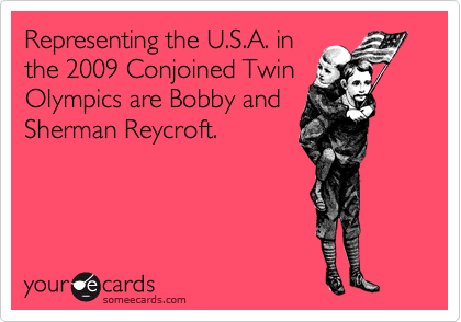 Representing the U.S.A. in
the 2009 Conjoined Twin
Olympics are Bobby and
Sherman Reycroft.